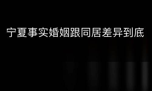 宁夏事实婚姻跟同居差异到底
