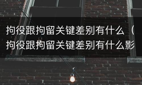拘役跟拘留关键差别有什么（拘役跟拘留关键差别有什么影响）