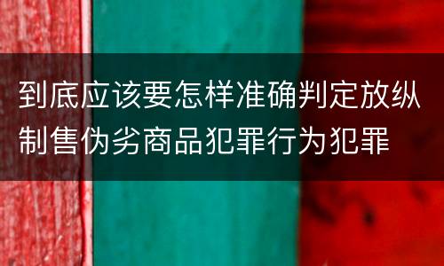 到底应该要怎样准确判定放纵制售伪劣商品犯罪行为犯罪