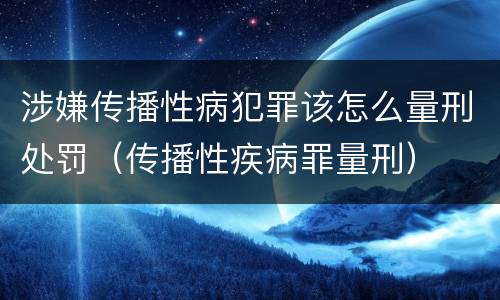 涉嫌传播性病犯罪该怎么量刑处罚（传播性疾病罪量刑）