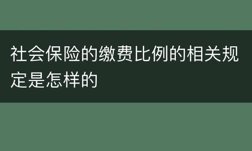 社会保险的缴费比例的相关规定是怎样的