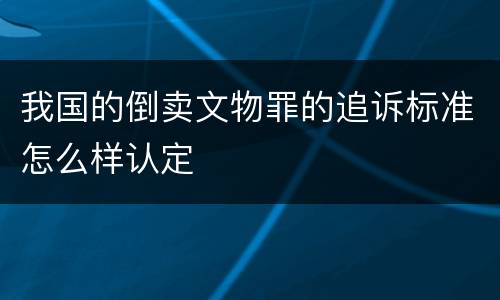 我国的倒卖文物罪的追诉标准怎么样认定