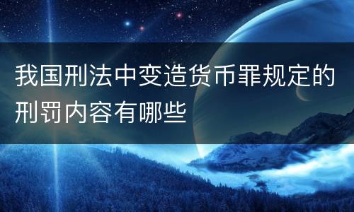 我国刑法中变造货币罪规定的刑罚内容有哪些