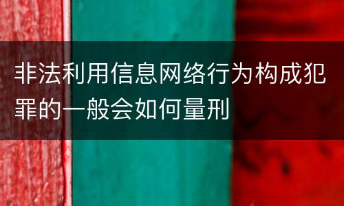 非法利用信息网络行为构成犯罪的一般会如何量刑