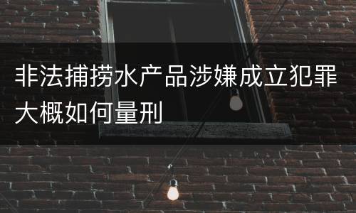 非法捕捞水产品涉嫌成立犯罪大概如何量刑