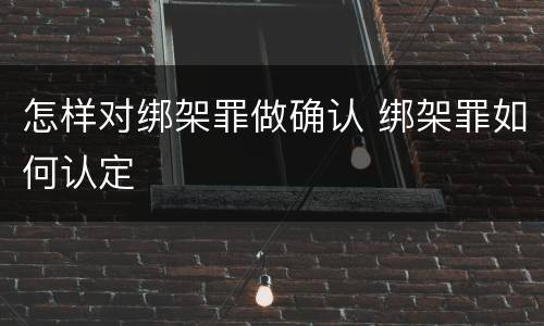 怎样对绑架罪做确认 绑架罪如何认定