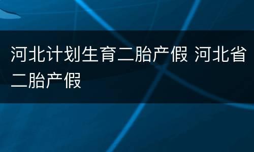 河北计划生育二胎产假 河北省二胎产假