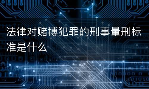 法律对赌博犯罪的刑事量刑标准是什么