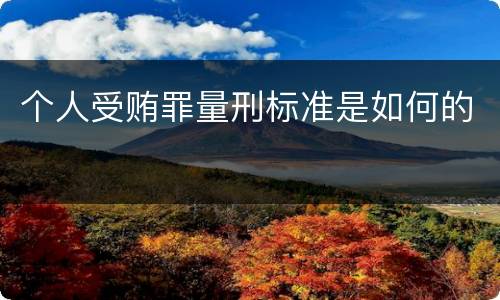 个人受贿罪量刑标准是如何的