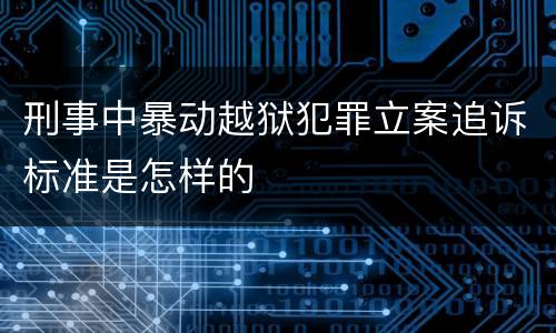 刑事中暴动越狱犯罪立案追诉标准是怎样的