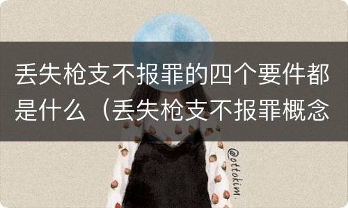 丢失枪支不报罪的四个要件都是什么（丢失枪支不报罪概念）