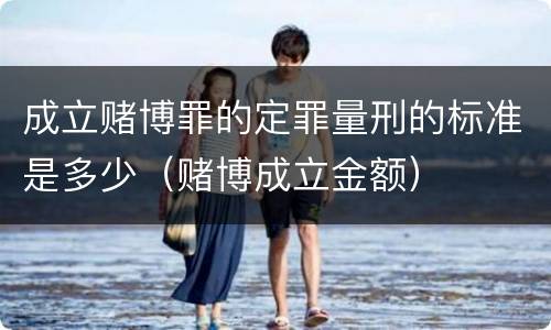 成立赌博罪的定罪量刑的标准是多少（赌博成立金额）