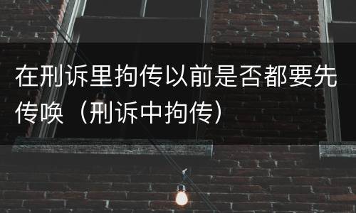 在刑诉里拘传以前是否都要先传唤（刑诉中拘传）