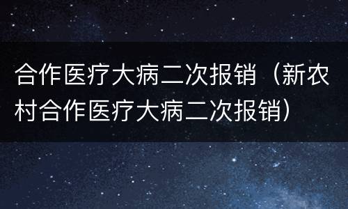 合作医疗大病二次报销（新农村合作医疗大病二次报销）