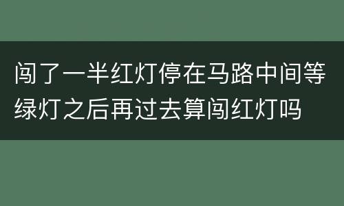 闯了一半红灯停在马路中间等绿灯之后再过去算闯红灯吗