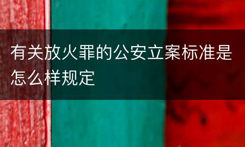 有关放火罪的公安立案标准是怎么样规定