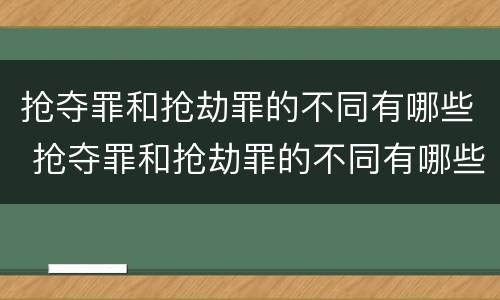 抢夺罪和抢劫罪的不同有哪些 抢夺罪和抢劫罪的不同有哪些特点