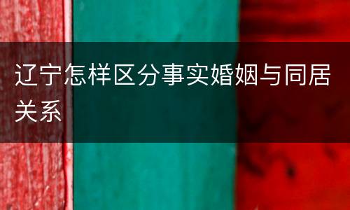辽宁怎样区分事实婚姻与同居关系