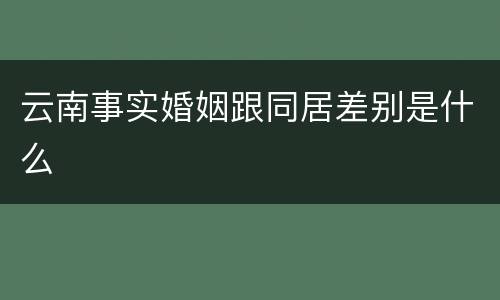 云南事实婚姻跟同居差别是什么