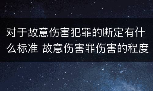 对于故意伤害犯罪的断定有什么标准 故意伤害罪伤害的程度要求