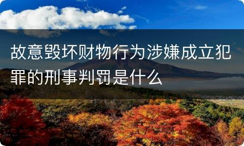 故意毁坏财物行为涉嫌成立犯罪的刑事判罚是什么