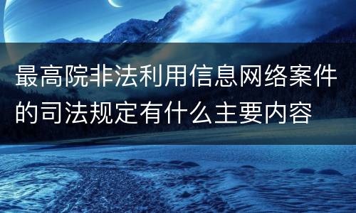 最高院非法利用信息网络案件的司法规定有什么主要内容