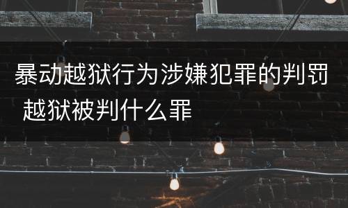 暴动越狱行为涉嫌犯罪的判罚 越狱被判什么罪