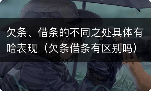 欠条、借条的不同之处具体有啥表现（欠条借条有区别吗）
