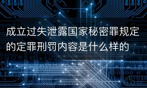 成立过失泄露国家秘密罪规定的定罪刑罚内容是什么样的