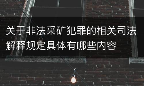 关于非法采矿犯罪的相关司法解释规定具体有哪些内容