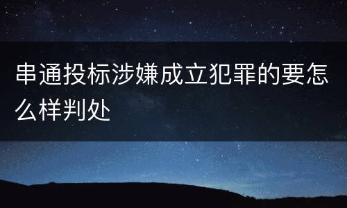 串通投标涉嫌成立犯罪的要怎么样判处