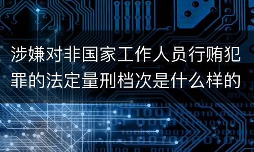涉嫌对非国家工作人员行贿犯罪的法定量刑档次是什么样的