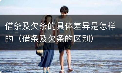 借条及欠条的具体差异是怎样的（借条及欠条的区别）