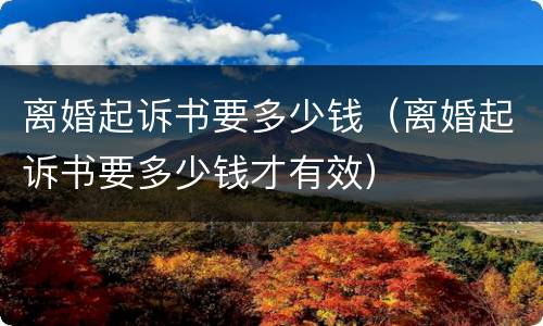 离婚起诉书要多少钱（离婚起诉书要多少钱才有效）