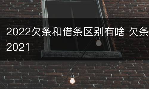 2022欠条和借条区别有啥 欠条2021