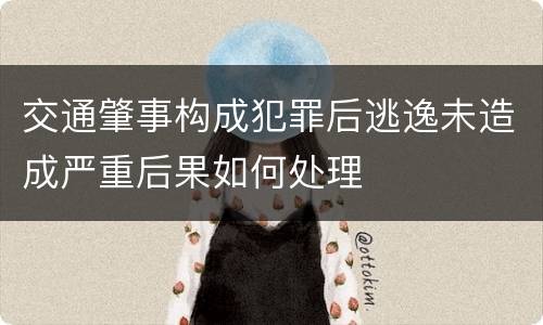 交通肇事构成犯罪后逃逸未造成严重后果如何处理