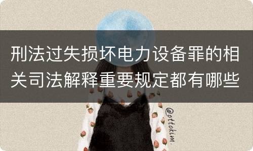 刑法过失损坏电力设备罪的相关司法解释重要规定都有哪些