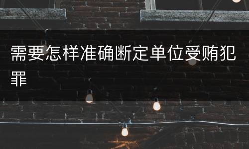 需要怎样准确断定单位受贿犯罪