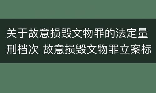 关于故意损毁文物罪的法定量刑档次 故意损毁文物罪立案标准