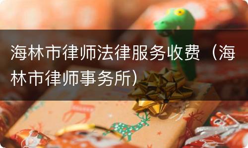 海林市律师法律服务收费（海林市律师事务所）