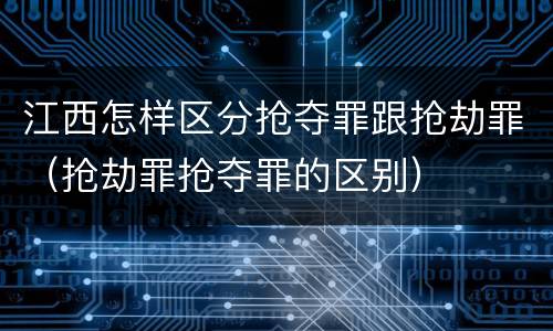 江西怎样区分抢夺罪跟抢劫罪（抢劫罪抢夺罪的区别）