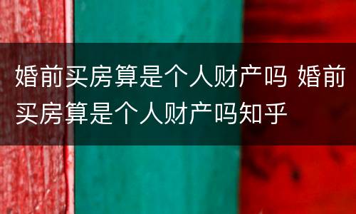 婚前买房算是个人财产吗 婚前买房算是个人财产吗知乎