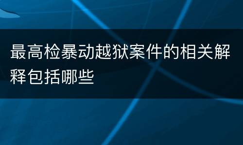 最高检暴动越狱案件的相关解释包括哪些