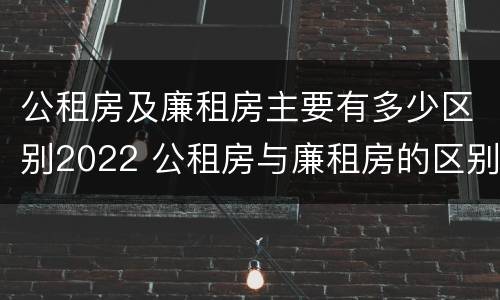 公租房及廉租房主要有多少区别2022 公租房与廉租房的区别都在此,别再搞错了!