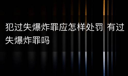 犯过失爆炸罪应怎样处罚 有过失爆炸罪吗