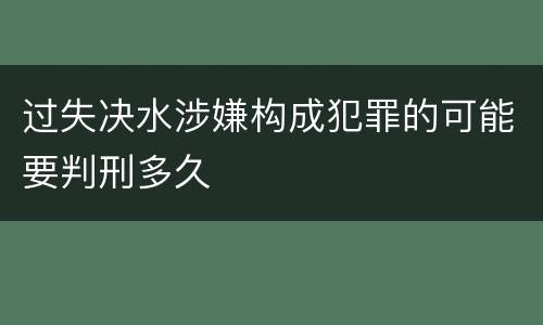 过失决水涉嫌构成犯罪的可能要判刑多久