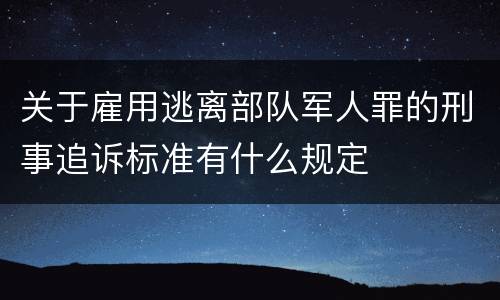 关于雇用逃离部队军人罪的刑事追诉标准有什么规定