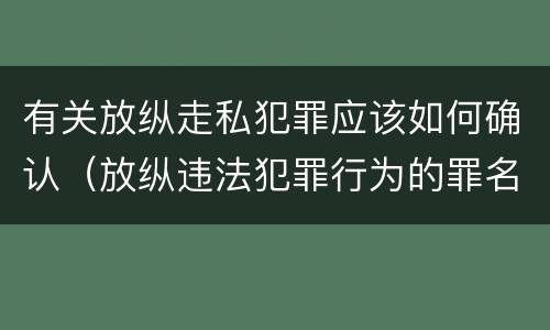 有关放纵走私犯罪应该如何确认（放纵违法犯罪行为的罪名）