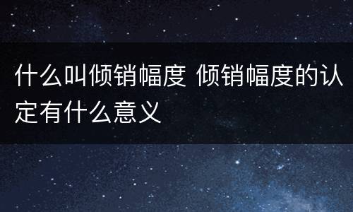 什么叫倾销幅度 倾销幅度的认定有什么意义