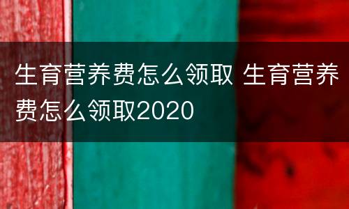 生育营养费怎么领取 生育营养费怎么领取2020